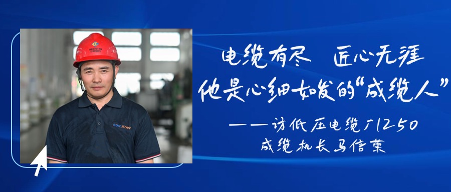 電纜有盡，匠心無涯，他是心細如發(fā)的“成纜人”——訪低壓電纜廠1250成纜機長馬信榮